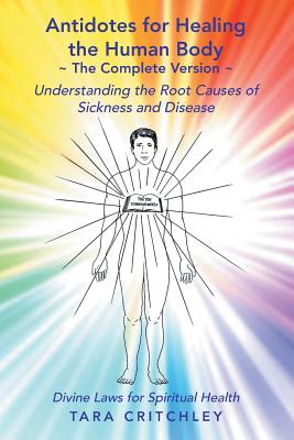 Antidotes for Healing the Human Body The Complete Version: Understanding the Root Causes of Sickness and Disease