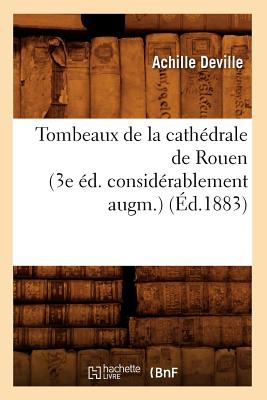 Tombeaux de la Cathédrale de Rouen (3e Éd. Considérablement Augm.) (Éd.1883)