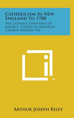 Catholicism In New England To 1788: The Catholic University Of America, Studies In American Church History, V24