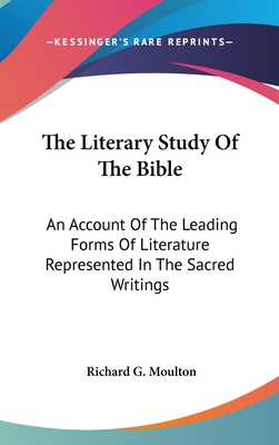 The Literary Study Of The Bible: An Account Of The Leading Forms Of Literature Represented In The Sacred Writings