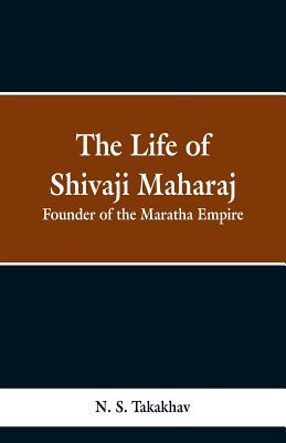 The Life of Shivaji Maharaj: Founder of the Maratha Empire