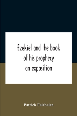 Ezekiel And The Book Of His Prophecy: An Exposition