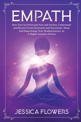 Empath: How You Can Overcome Fear And Anxiety, Understand And Recover From Narcissists And Narcissistic Abuse And Supercharge Your Healing Journey As