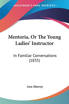 Mentoria, Or The Young Ladies' Instructor: In Familiar Conversations (1835)
