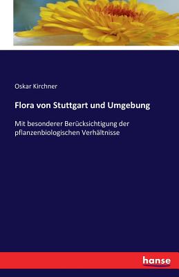Flora von Stuttgart und Umgebung: Mit besonderer Berücksichtigung der pflanzenbiologischen Verhältnisse