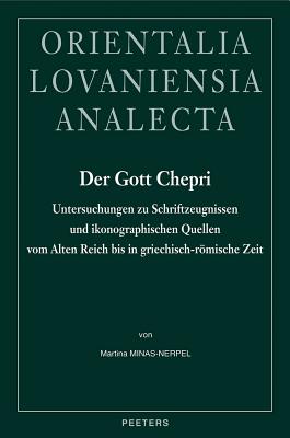 Der Gott Chepri: Untersuchungen Zu Schriftzeugnissen Und Ikonographischen Quellen Vom Alten Reich Bis in Griechisch-Romische Zeit