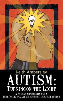 Autism: Turning on the Light: A Father Shares His Son's Inspirational Life's Journey Through Autism
