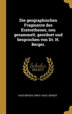 Die geographischen Fragmente des Eratosthenes, neu gesammelt, geordnet und besprochen von Dr. H. Berger.