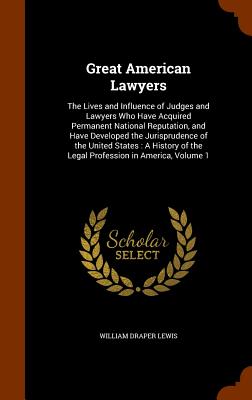 Great American Lawyers: The Lives and Influence of Judges and Lawyers Who Have Acquired Permanent National Reputation, and Have Developed the
