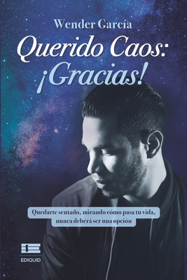Querido Caos: ¡Gracias!: Quedarte sentado, mirando cómo pasa tu vida, nunca deberá ser una opción