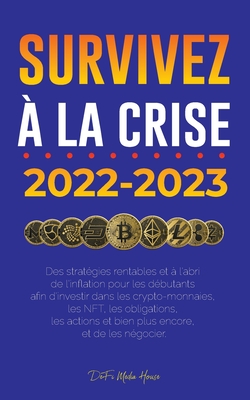 Survivez à la crise !: 2022-2023 Investir: Des stratégies rentables et à l'abri de l'inflation pour les débutants afin d'investir dans les crypto-monn