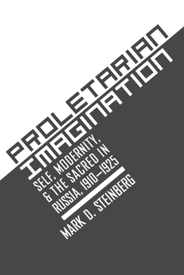 Proletarian Imagination: Self, Modernity, and the Sacred in Russia, 1910-1925