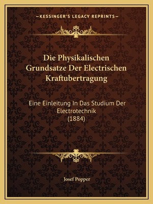 Die Physikalischen Grundsatze Der Electrischen Kraftubertragung: Eine Einleitung In Das Studium Der Electrotechnik (1884)