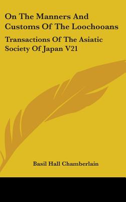 On The Manners And Customs Of The Loochooans: Transactions Of The Asiatic Society Of Japan V21