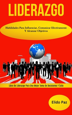 Liderazgo: Habilidades para influenciar, comunicar efectivamente y alcanzar objetivos (Libro de liderazgo para una mejor toma de decisiones y éxito)