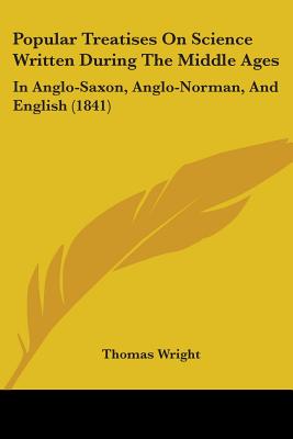 Popular Treatises On Science Written During The Middle Ages: In Anglo-Saxon, Anglo-Norman, And English (1841)