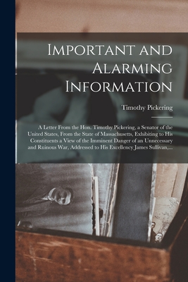 Important and Alarming Information [microform]: a Letter From the Hon. Timothy Pickering, a Senator of the United States, From the State of Massachuse