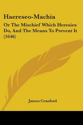 Haereseo-Machia: Or The Mischief Which Heresies Do, And The Means To Prevent It (1646)