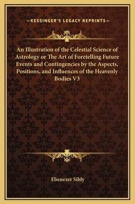 An Illustration of the Celestial Science of Astrology or The Art of Foretelling Future Events and Contingencies by the Aspects, Positions, and Influen
