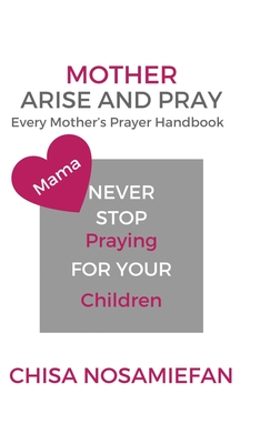 Mother Arise and Pray: Every Mother's Prayer Handbook