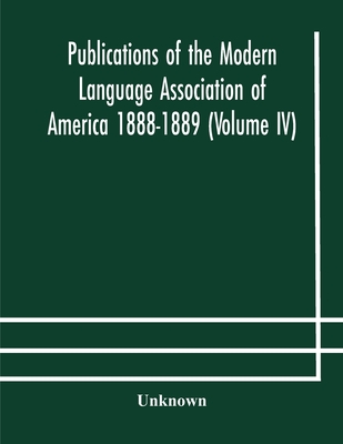 Publications Of The Modern Language Association Of America 1888-1889 (Volume Iv)