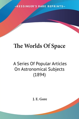 The Worlds Of Space: A Series Of Popular Articles On Astronomical Subjects (1894)