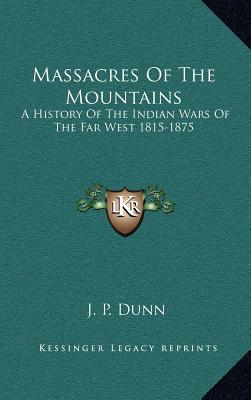 Massacres Of The Mountains: A History Of The Indian Wars Of The Far West 1815-1875
