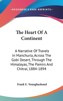 The Heart Of A Continent: A Narrative Of Travels In Manchuria, Across The Gobi Desert, Through The Himalayas, The Pamirs And Chitrai, 1884-1894
