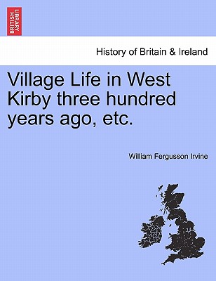 Village Life in West Kirby Three Hundred Years Ago, Etc.