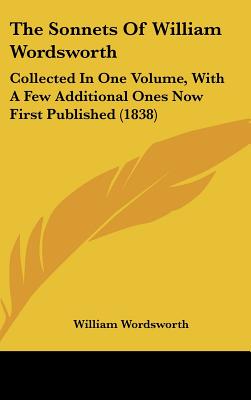 The Sonnets Of William Wordsworth: Collected In One Volume, With A Few Additional Ones Now First Published (1838)
