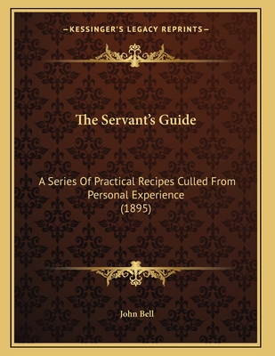 The Servant's Guide: A Series Of Practical Recipes Culled From Personal Experience (1895)