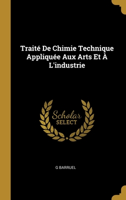 Traité De Chimie Technique Appliquée Aux Arts Et À L'industrie