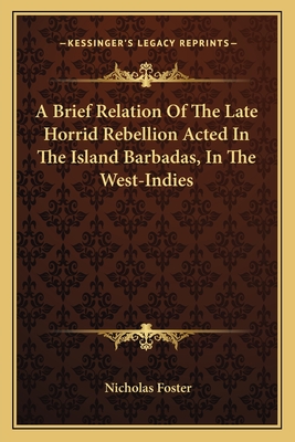 A Brief Relation Of The Late Horrid Rebellion Acted In The Island Barbadas, In The West-Indies