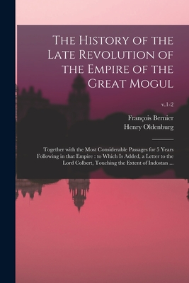 The History of the Late Revolution of the Empire of the Great Mogul: Together With the Most Considerable Passages for 5 Years Following in That Empire