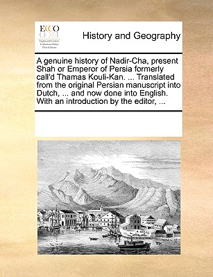 A Genuine History of Nadir-Cha, Present Shah or Emperor of Persia Formerly Call'd Thamas Kouli-Kan. ... Translated from the Original Persian Manuscrip
