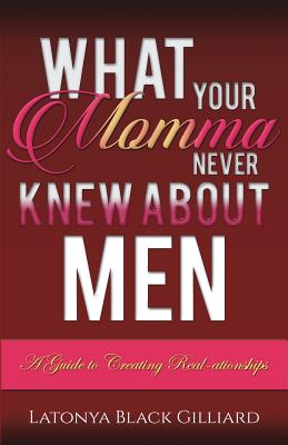 What Your Momma Never Knew About Men: A Guide to Creating Real-ationships