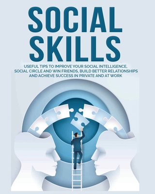Social Skills: Useful tips to Improve Your Social Intelligence, Social Circle and Win Friends, Build Better Relationships and Achieve Success in your