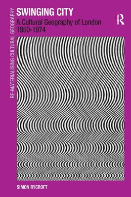 Swinging City: A Cultural Geography of London 1950-1974