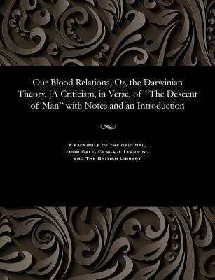 Our Blood Relations; Or, the Darwinian Theory. [a Criticism, in Verse, of the Descent of Man with Notes and an Introduction