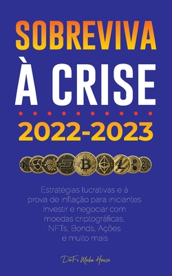 Sobreviva à crise!: 2022-2023 Investir: Estratégias lucrativas e à prova de inflação para iniciantes Investir e negociar com moedas criptográficas, NF