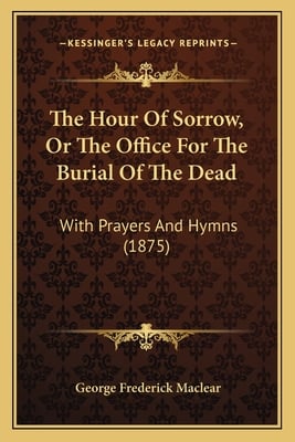 The Hour Of Sorrow, Or The Office For The Burial Of The Dead: With Prayers And Hymns (1875)