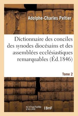 Dictionnaire universel et complet des conciles tant généraux que particuliers: des synodes diocésains et des autres assemblées ecclésiastiques les plu