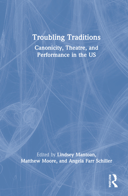 Troubling Traditions: Canonicity, Theatre, and Performance in the Us