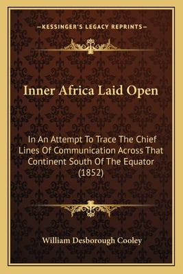 Inner Africa Laid Open: In An Attempt To Trace The Chief Lines Of Communication Across That Continent South Of The Equator (1852)
