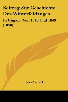 Beitrag Zur Geschichte Des Winterfeldzuges: In Ungarn Von 1848 Und 1849 (1858)