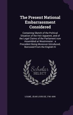 The Present National Embarrassment Considered: Containing Sketch of the Political Situation of the Heir Apparent, and of the Legal Claims of the Parli