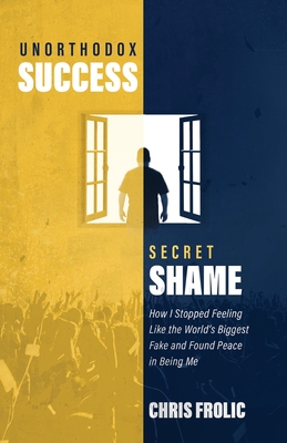Unorthodox Success, Secret Shame: How I Stopped Feeling Like the World's Biggest Fake and Found Peace in Being Me