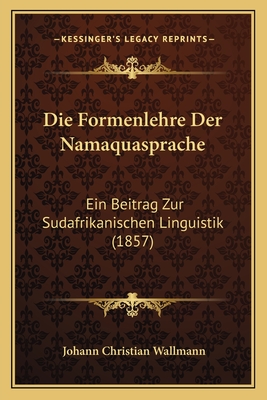 Die Formenlehre Der Namaquasprache: Ein Beitrag Zur Sudafrikanischen Linguistik (1857)