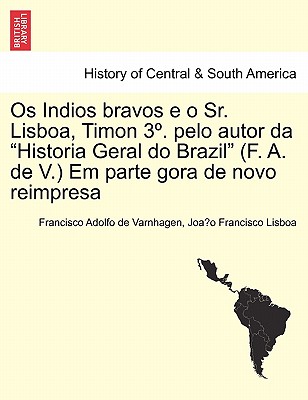 OS Indios Bravos E O Sr. Lisboa, Timon 3 . Pelo Autor Da Historia Geral Do Brazil (F. A. de V.) Em Parte Gora de Novo Reimpresa