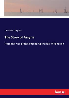 The Story of Assyria: from the rise of the empire to the fall of Nineveh